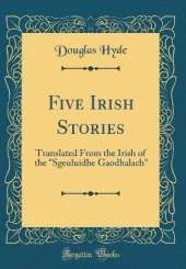 Five Irish Stories: Translated From the Irish of the "Sgeuluidhe Gaodhalach" (Classic Reprint)