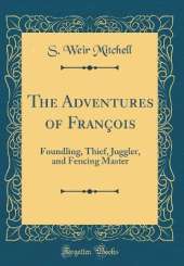 The Adventures of François: Foundling, Thief, Juggler, and Fencing Master (Classic Reprint)