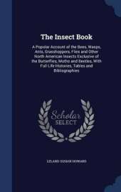 The Insect Book: A Popular Account of the Bees, Wasps, Ants, Grasshoppers, Flies and Other North American Insects Exclusive of the Butterflies, Moths and Beetles, With Full Life Histories, Tables and Bibliographies