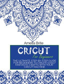 Cricut for Beginners: The Ultimate Step-By-Step Guide for Beginners to Create Easily Fantastic Crafts with Your Cricut Machine