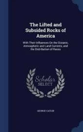 The Lifted and Subsided Rocks of America: With Their Influences On the Oceanic, Atmospheric and Land Currents, and the Distribution of Races