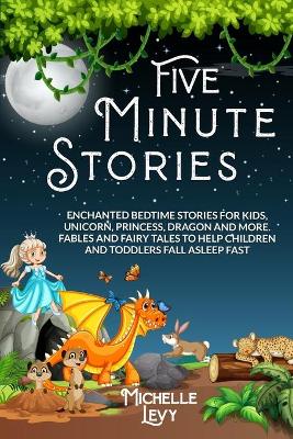 Five Minute Stories: Enchanted Bedtime Stories For Kids, Unicorn, Princess, Dragon and more. Fables and Fairy Tales to Help Children and Toddlers Fall Asleep Fast