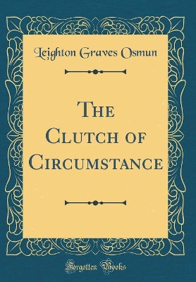 The Clutch of Circumstance (Classic Reprint)