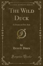 The Wild Duck: A Drama in Five Acts (Classic Reprint)