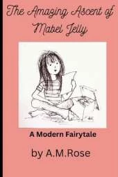 The Amazing Ascent of Mabel Jelly: A Modern Fairytale/ a story full of inspiration/kindness/courage/love/loss/ 167 pages/6 x 9 inches/ gift for girls/boys