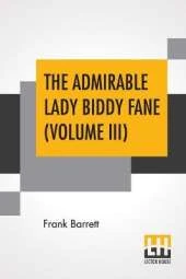 The Admirable Lady Biddy Fane (Volume III): Her Surprising Curious Adventures In Strange Parts & Happy Deliverancefrom Pirates, Battle, Captivity, & Other Terrors; Together With Divers Romantic & Moving Accidents As Set Forth By Benet Pengilly (Her Compan