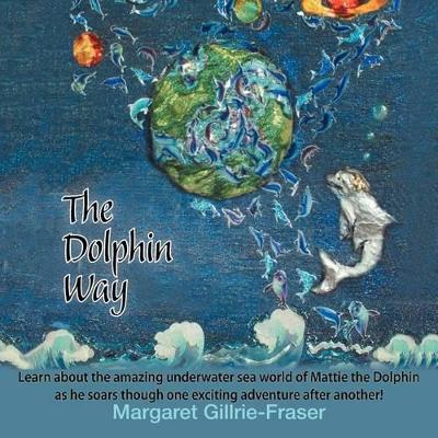 The Dolphin Way: Learn About the Amazing Underwater Sea World of Mattie the Dolphin as He Soars Through One Exciting Adventure After Another!