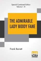 The Admirable Lady Biddy Fane (Complete): Her Surprising Curious Adventures In Strange Parts & Happy Deliverancefrom Pirates, Battle, Captivity, & Other Terrors; Together With Divers Romantic & Moving Accidents As Set Forth By Benet Pengilly (Her Companio
