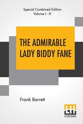 The Admirable Lady Biddy Fane (Complete): Her Surprising Curious Adventures In Strange Parts & Happy Deliverancefrom Pirates, Battle, Captivity, & Other Terrors; Together With Divers Romantic & Moving Accidents As Set Forth By Benet Pengilly (Her Companio