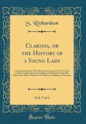 Clarissa, or the History of a Young Lady, Vol. 3 of 4: Comprehending the Most Important Concerns of Private Life, and Particularly Shewing the Distresses That May Attend the Misconduct Both of Parents and Children, in Relation to Marriage