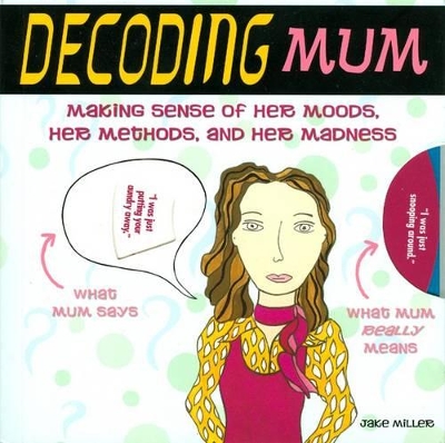 Decoding Mum: Making Sense of Her Moods, Her Methods and Her Madness
