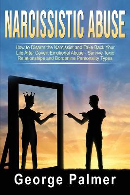 Narcissistic Abuse: How to Disarm the Narcissist and Take Back Your Life After Covert Emotional Abuse - Survive Toxic Relationships and Borderline Personality Types
