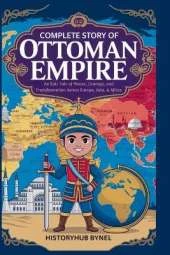 Complete Story of OTTOMAN EMPIRE: A Kids' History Book: An Epic Tale of Power, Courage, and Transformation Across Europe, Asia, & Africa