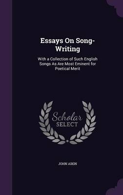 Essays on Song-Writing: With a Collection of Such English Songs as Are Most Eminent for Poetical Merit