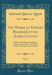 The Works of Edward Bulwer Lytton (Lord Lytton), Vol. 5: Night and Morning; Godolphin; Eugene Aram; Leila, or the Siege of Granada; Calderon, the Courtier (Classic Reprint)
