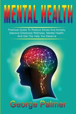 Mental Health: Practical Guide To Reduce Stress And Anxiety, Improve Emotional Wellness, Mental Health, And Get The Help You Deserve