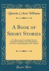A Book of Short Stories: A Collection for Use in High Schools, Compiled and Edited, With Introduction and Notes, and Biographies of the Authors (Classic Reprint)