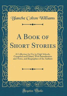 A Book of Short Stories: A Collection for Use in High Schools, Compiled and Edited, With Introduction and Notes, and Biographies of the Authors (Classic Reprint)