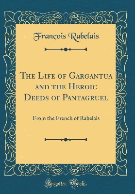The Life of Gargantua and the Heroic Deeds of Pantagruel: From the French of Rabelais (Classic Reprint)