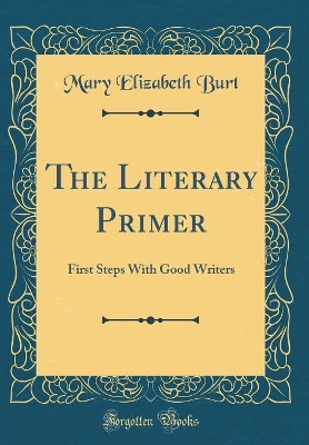The Literary Primer: First Steps With Good Writers (Classic Reprint)