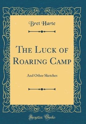 The Luck of Roaring Camp: And Other Sketches (Classic Reprint)