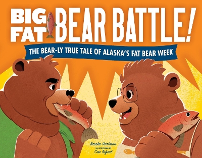 Big Fat Bear Battle!: The BEAR-ly True Tale of Alaska’s Fat Bear Week