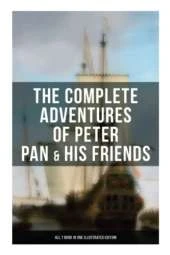 The Complete Adventures of Peter Pan & His Friends ÔÇô All 7 Book in One Illustrated Edition: The Little White Bird, Peter Pan in Kensington Gardens, Peter and Wendy