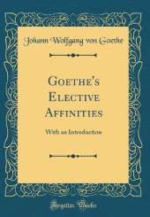 Goethe's Elective Affinities: With an Introduction (Classic Reprint)
