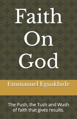 Faith On God: The Push, the Tush and Wush of faith that gives results.