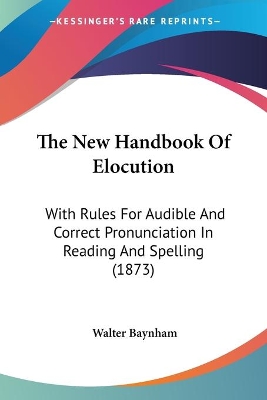 The New Handbook Of Elocution: With Rules For Audible And Correct Pronunciation In Reading And Spelling (1873)