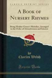 A Book of Nursery Rhymes: Being Mother Goose's Melodies, Arranged in the Order of Attractiveness and Interest (Classic Reprint)