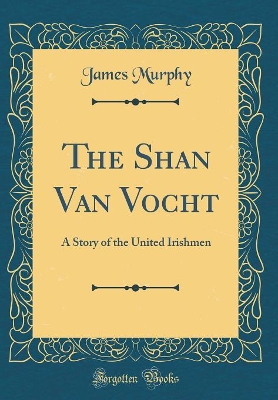 The Shan Van Vocht: A Story of the United Irishmen (Classic Reprint)