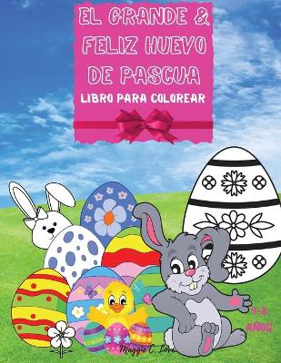 El Grande & Feliz Huevo de Pascua - Un Libro Alegre Para Colorear: Conejita, Pollo Y Los Huevos, Increible Libro para Colorear para 4 a 8 Anos, Ninas y Ninos, Libro de colorear de Busqueda de Huevos de Pascua