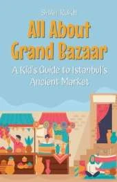 All About Grand Bazaar: A Kid's Guide to Istanbul's Ancient Market