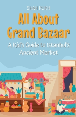 All About Grand Bazaar: A Kid's Guide to Istanbul's Ancient Market