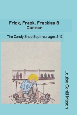 Frick, Frack, Freckles & Connor: The Candy Shop Squirrels For ages 5-12