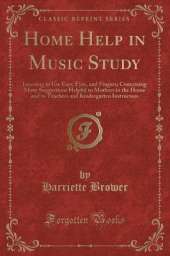 Home Help in Music Study: Learning to Use Ears, Eyes, and Fingers; Containing Many Suggestions Helpful to Mothers in the Home and to Teachers and Kindergarten Instructors (Classic Reprint)