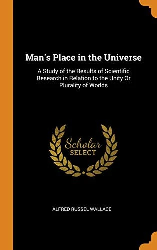 Man's Place in the Universe: A Study of the Results of Scientific Research in Relation to the Unity or Plurality of Worlds