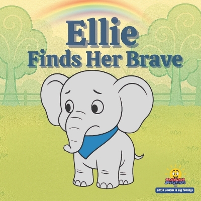 Ellie Finds Her Brave: Little Lessons in Big Feelings A Story About Courage