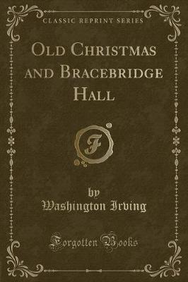 Old Christmas and Bracebridge Hall (Classic Reprint)