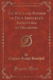 The Boy Land Boomer: Or Dick Arbuckle's Adventures in Oklahoma (Classic Reprint)