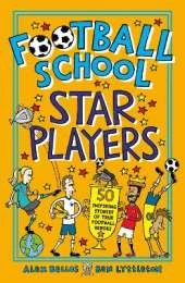 Football School Star Players: Find out about your 50 favourite players, for football fans age 7-11, from the bestselling, easy-to-read series packed with funny facts about the world of soccer