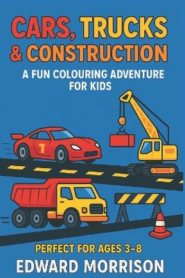 Cars, Trucks & Construction: A Fun Colouring Adventure for Kids