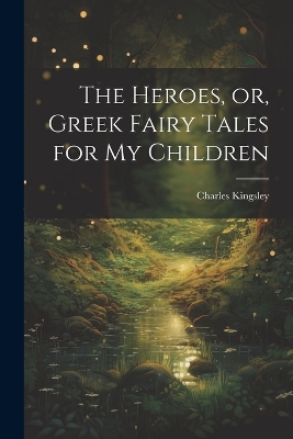 The Heroes, or, Greek Fairy Tales for My Children