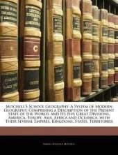 Mitchell's School Geography: A System of Modern Geography, Comprising a Description of the Present State of the World, and Its Five Great Divisions, America, Europe, Asia, Africa and Oceanica, with Their Several Empires, Kingdoms, States, Territories