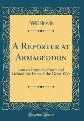 A Reporter at Armageddon: Letters From the Front and Behind the Lines of the Great War (Classic Reprint)