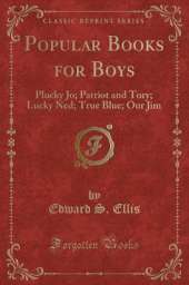 Popular Books for Boys: Plucky Jo; Patriot and Tory; Lucky Ned; True Blue; Our Jim (Classic Reprint)