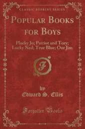 Popular Books for Boys: Plucky Jo; Patriot and Tory; Lucky Ned; True Blue; Our Jim (Classic Reprint)