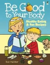 Be Good to Your Body: Healthy Eating and Fun Recipes