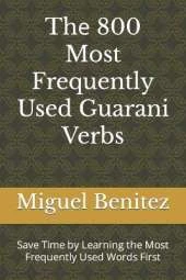 Thе 800 Most Frequently Used Guarani Verbs: Save Time by Learning the Most Frequently Used Words First